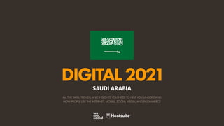 ALL THE DATA, TRENDS, AND INSIGHTS YOU NEED TO HELP YOU UNDERSTAND
HOW PEOPLE USE THE INTERNET, MOBILE, SOCIAL MEDIA, AND ECOMMERCE
DIGITAL2021
SAUDI ARABIA
 