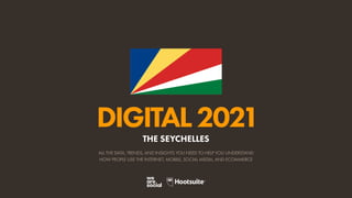 ALL THE DATA, TRENDS, AND INSIGHTS YOU NEED TO HELP YOU UNDERSTAND
HOW PEOPLE USE THE INTERNET, MOBILE, SOCIAL MEDIA, AND ECOMMERCE
DIGITAL2021
THE SEYCHELLES
 