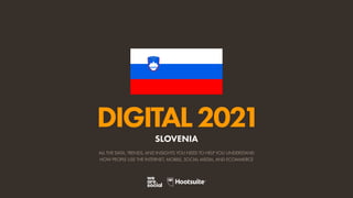 ALL THE DATA, TRENDS, AND INSIGHTS YOU NEED TO HELP YOU UNDERSTAND
HOW PEOPLE USE THE INTERNET, MOBILE, SOCIAL MEDIA, AND ECOMMERCE
DIGITAL2021
SLOVENIA
 