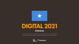 ALL THE DATA, TRENDS, AND INSIGHTS YOU NEED TO HELP YOU UNDERSTAND
HOW PEOPLE USE THE INTERNET, MOBILE, SOCIAL MEDIA, AND ECOMMERCE
DIGITAL2021
SOMALIA
 