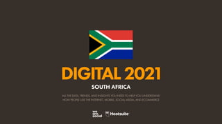 ALL THE DATA, TRENDS, AND INSIGHTS YOU NEED TO HELP YOU UNDERSTAND
HOW PEOPLE USE THE INTERNET, MOBILE, SOCIAL MEDIA, AND ECOMMERCE
DIGITAL2021
SOUTH AFRICA
 