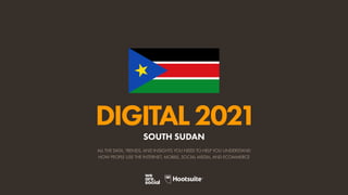 ALL THE DATA, TRENDS, AND INSIGHTS YOU NEED TO HELP YOU UNDERSTAND
HOW PEOPLE USE THE INTERNET, MOBILE, SOCIAL MEDIA, AND ECOMMERCE
DIGITAL2021
SOUTH SUDAN
 