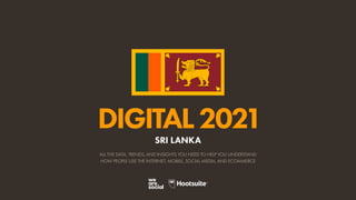ALL THE DATA, TRENDS, AND INSIGHTS YOU NEED TO HELP YOU UNDERSTAND
HOW PEOPLE USE THE INTERNET, MOBILE, SOCIAL MEDIA, AND ECOMMERCE
DIGITAL2021
SRI LANKA
 