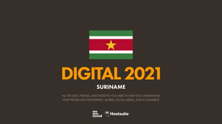 ALL THE DATA, TRENDS, AND INSIGHTS YOU NEED TO HELP YOU UNDERSTAND
HOW PEOPLE USE THE INTERNET, MOBILE, SOCIAL MEDIA, AND ECOMMERCE
DIGITAL2021
SURINAME
 