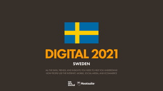 ALL THE DATA, TRENDS, AND INSIGHTS YOU NEED TO HELP YOU UNDERSTAND
HOW PEOPLE USE THE INTERNET, MOBILE, SOCIAL MEDIA, AND ECOMMERCE
DIGITAL2021
SWEDEN
 