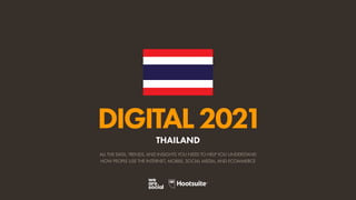 ALL THE DATA, TRENDS, AND INSIGHTS YOU NEED TO HELP YOU UNDERSTAND
HOW PEOPLE USE THE INTERNET, MOBILE, SOCIAL MEDIA, AND ECOMMERCE
DIGITAL2021
THAILAND
 