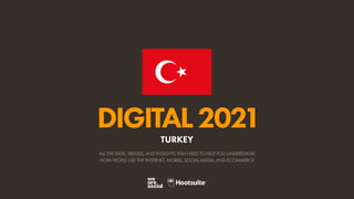 ALL THE DATA, TRENDS, AND INSIGHTS YOU NEED TO HELP YOU UNDERSTAND
HOW PEOPLE USE THE INTERNET, MOBILE, SOCIAL MEDIA, AND ECOMMERCE
DIGITAL2021
TURKEY
 