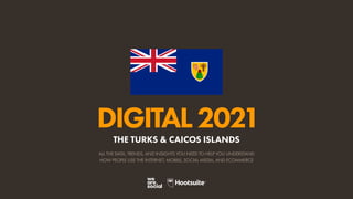 ALL THE DATA, TRENDS, AND INSIGHTS YOU NEED TO HELP YOU UNDERSTAND
HOW PEOPLE USE THE INTERNET, MOBILE, SOCIAL MEDIA, AND ECOMMERCE
DIGITAL2021
THE TURKS & CAICOS ISLANDS
 
