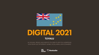 ALL THE DATA, TRENDS, AND INSIGHTS YOU NEED TO HELP YOU UNDERSTAND
HOW PEOPLE USE THE INTERNET, MOBILE, SOCIAL MEDIA, AND ECOMMERCE
DIGITAL2021
TUVALU
 