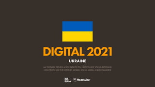 ALL THE DATA, TRENDS, AND INSIGHTS YOU NEED TO HELP YOU UNDERSTAND
HOW PEOPLE USE THE INTERNET, MOBILE, SOCIAL MEDIA, AND ECOMMERCE
DIGITAL2021
UKRAINE
 