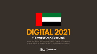 ALL THE DATA, TRENDS, AND INSIGHTS YOU NEED TO HELP YOU UNDERSTAND
HOW PEOPLE USE THE INTERNET, MOBILE, SOCIAL MEDIA, AND ECOMMERCE
DIGITAL2021
THE UNITED ARAB EMIRATES
 