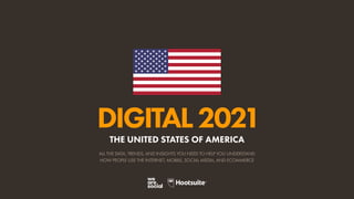 ALL THE DATA, TRENDS, AND INSIGHTS YOU NEED TO HELP YOU UNDERSTAND
HOW PEOPLE USE THE INTERNET, MOBILE, SOCIAL MEDIA, AND ECOMMERCE
DIGITAL2021
THE UNITED STATES OF AMERICA
 