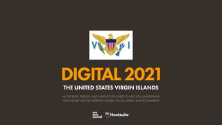 ALL THE DATA, TRENDS, AND INSIGHTS YOU NEED TO HELP YOU UNDERSTAND
HOW PEOPLE USE THE INTERNET, MOBILE, SOCIAL MEDIA, AND ECOMMERCE
DIGITAL2021
THE UNITED STATES VIRGIN ISLANDS
 