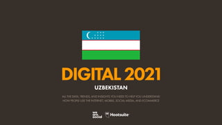 ALL THE DATA, TRENDS, AND INSIGHTS YOU NEED TO HELP YOU UNDERSTAND
HOW PEOPLE USE THE INTERNET, MOBILE, SOCIAL MEDIA, AND ECOMMERCE
DIGITAL2021
UZBEKISTAN
 