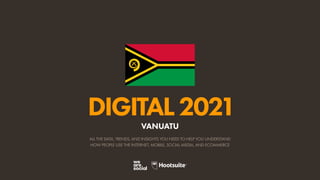 ALL THE DATA, TRENDS, AND INSIGHTS YOU NEED TO HELP YOU UNDERSTAND
HOW PEOPLE USE THE INTERNET, MOBILE, SOCIAL MEDIA, AND ECOMMERCE
DIGITAL2021
VANUATU
 