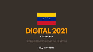 ALL THE DATA, TRENDS, AND INSIGHTS YOU NEED TO HELP YOU UNDERSTAND
HOW PEOPLE USE THE INTERNET, MOBILE, SOCIAL MEDIA, AND ECOMMERCE
DIGITAL2021
VENEZUELA
 
