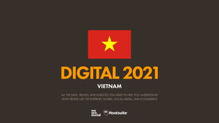 ALL THE DATA, TRENDS, AND INSIGHTS YOU NEED TO HELP YOU UNDERSTAND
HOW PEOPLE USE THE INTERNET, MOBILE, SOCIAL MEDIA, AND ECOMMERCE
DIGITAL2021
VIETNAM
 