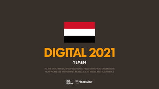 ALL THE DATA, TRENDS, AND INSIGHTS YOU NEED TO HELP YOU UNDERSTAND
HOW PEOPLE USE THE INTERNET, MOBILE, SOCIAL MEDIA, AND ECOMMERCE
DIGITAL2021
YEMEN
 