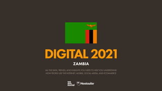 ALL THE DATA, TRENDS, AND INSIGHTS YOU NEED TO HELP YOU UNDERSTAND
HOW PEOPLE USE THE INTERNET, MOBILE, SOCIAL MEDIA, AND ECOMMERCE
DIGITAL2021
ZAMBIA
 