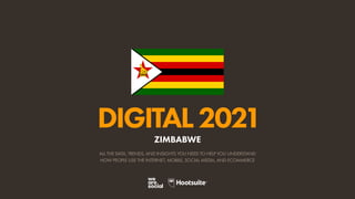 ALL THE DATA, TRENDS, AND INSIGHTS YOU NEED TO HELP YOU UNDERSTAND
HOW PEOPLE USE THE INTERNET, MOBILE, SOCIAL MEDIA, AND ECOMMERCE
DIGITAL2021
ZIMBABWE
 