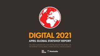 DIGITAL2021
THE LATEST INSIGHTS INTO HOW PEOPLE AROUND THE WORLD USE
THE INTERNET, SOCIAL MEDIA, MOBILE DEVICES, AND ECOMMERCE
APRIL GLOBAL STATSHOT REPORT
 