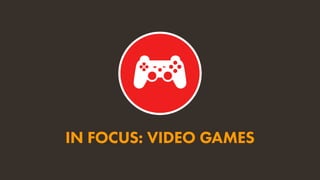 IN FOCUS: VIDEO GAMES
 