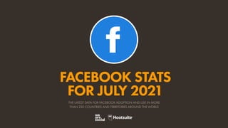 FACEBOOK STATS
FOR JULY 2021
THE LATEST DATA FOR FACEBOOK ADOPTION AND USE IN MORE
THAN 230 COUNTRIES AND TERRITORIES AROUND THE WORLD
 