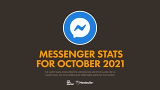 MESSENGER STATS
FOR OCTOBER 2021
THE LATEST DATA FOR FACEBOOK MESSENGER ADOPTION AND USE IN
MORE THAN 230 COUNTRIES AND TERRITORIES AROUND THE WORLD
 