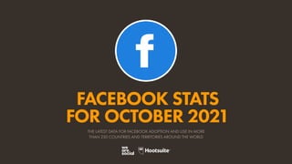 FACEBOOK STATS
FOR OCTOBER 2021
THE LATEST DATA FOR FACEBOOK ADOPTION AND USE IN MORE
THAN 230 COUNTRIES AND TERRITORIES AROUND THE WORLD
 