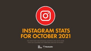 INSTAGRAM STATS
FOR OCTOBER 2021
THE LATEST DATA FOR INSTAGRAM ADOPTION AND USE IN MORE
THAN 230 COUNTRIES AND TERRITORIES AROUND THE WORLD
 