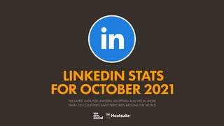 LINKEDIN STATS
FOR OCTOBER 2021
THE LATEST DATA FOR LINKEDIN ADOPTION AND USE IN MORE
THAN 230 COUNTRIES AND TERRITORIES AROUND THE WORLD
 