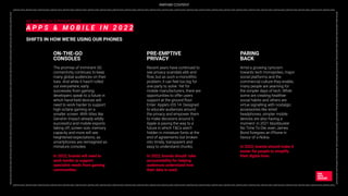 _DIGITAL2022_DIGITAL2022_DIGITAL2022_DIGITAL2022_DIGITAL2022_DIGITAL2022_DIGITAL2022_DIGITAL2022_DIGITAL2022_DIGITAL2022_DIGITAL2022_DIGITAL2022_DIGITAL2022_DIGITAL2022_DIGITAL2022_DIGITAL2022_DIGITAL2022_DIGITAL2022_DIGITAL2022_DIGITAL2022_DIGITAL2022_DIGITAL2022_DIGITAL2022_DIGITAL2022_DIGITAL2022_DIGITAL2022_
DIGITAL2022_DIGITAL2022_DIGITAL2022_DIGITAL2022_DIGITAL2022_DIGITAL2022_DIGITAL2022_DIGITAL2022_DIGITAL2022_DIGITAL2022_DIGITAL2022_DIGITAL2022_DIGITAL2022_DIGITAL2022
_DIGITAL2022_DIGITAL2022_DIGITAL2022_DIGITAL2022_DIGITAL2022_DIGITAL2022_DIGITAL2022_DIGITAL2022_DIGITAL2022_DIGITAL2022_DIGITAL2022_DIGITAL2022_DIGITAL2022_DIGITAL2022_DIGITAL2022_DIGITAL2022_DIGITAL2022_DIGITAL2022_DIGITAL2022_DIGITAL2022_DIGITAL2022_DIGITAL2022_DIGITAL2022_DIGITAL2022_DIGITAL2022_DIGITAL2022_
DIGITAL2022_DIGITAL2022_DIGITAL2022_DIGITAL2022_DIGITAL2022_DIGITAL2022_DIGITAL2022_DIGITAL2022_DIGITAL2022_DIGITAL2022_DIGITAL2022_DIGITAL2022_DIGITAL2022_DIGITAL2022
WE ARE SOCIAL’S PERSPECTIVE
A P P S & M O B I L E I N 2 0 2 2
SHIFTS IN HOW WE’RE USING OUR PHONES
The promise of imminent 5G
connectivity continues to keep
many global audiences on their
toes. And while it hasn’t rolled
out everywhere, early
successes from gaming
developers speak to a future in
which hand-held devices will
need to work harder to support
high octane gaming on a
smaller screen. With titles like
Genshin Impact already wildly
successful and mobile esports
taking off, screen size, memory
capacity and more will see
heightened expectations, as
smartphones are reimagined as
miniature consoles.
In 2022, brands will need to
work harder to support
specialist needs from gaming
communities.
ON-THE-GO
CONSOLES
Recent years have continued to
see privacy scandals ebb and
ﬂow, but as such a monolithic
problem, it can feel too big for
one party to solve. Yet for
mobile manufacturers, there are
opportunities to offer users
support at the ground ﬂoor.
Enter: Apple’s iOS 14. Designed
to educate audiences around
the privacy and empower them
to make decisions around it,
Apple is paving the way to a
future in which T&Cs aren’t
hidden in miniature fonts at the
end of agreements but broken
into timely, transparent and
easy to understand chunks.
In 2022, brands should take
accountability for helping
audiences understand how
their data is used.
PRE-EMPTIVE
PRIVACY
Amid a growing cynicism
towards tech monopolies, major
social platforms and the
commercial culture they enable,
many people are yearning for
the simpler days of tech. While
some are creating healthier
social habits and others are
virtue signalling with nostalgic
accessories like wired
headphones, simpler mobile
devices are also having a
moment: in 2021 blockbuster
No Time To Die, even James
Bond foregoes an iPhone in
favour of a Nokia.
In 2022, brands should make it
easier for people to simplify
their digital lives.
PARING
BACK
PARTNER CONTENT
 