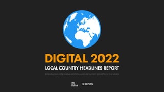 ESSENTIAL DATA FOR DIGITAL ADOPTION AND USE IN EVERY COUNTRY IN THE WORLD
DIGITAL 2022
LOCAL COUNTRY HEADLINES REPORT
 