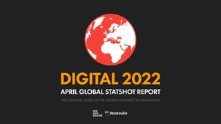 THE ESSENTIAL GUIDE TO THE WORLD’S CONNECTED BEHAVIOURS
DIGITAL 2022
APRIL GLOBAL STATSHOT REPORT
 