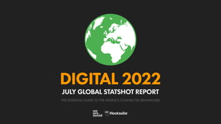 THE ESSENTIAL GUIDE TO THE WORLD’S CONNECTED BEHAVIOURS
DIGITAL 2022
JULY GLOBAL STATSHOT REPORT
 
