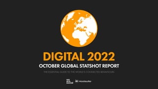 THE ESSENTIAL GUIDE TO THE WORLD’S CONNECTED BEHAVIOURS
DIGITAL 2022
OCTOBER GLOBAL STATSHOT REPORT
 
