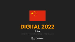 THE ESSENTIAL GUIDE TO THE LATEST CONNECTED BEHAVIOURS
DIGITAL 2022
CHINA
 