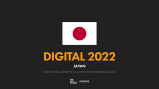 THE ESSENTIAL GUIDE TO THE LATEST CONNECTED BEHAVIOURS
DIGITAL 2022
JAPAN
 