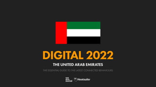 THE ESSENTIAL GUIDE TO THE LATEST CONNECTED BEHAVIOURS
DIGITAL 2022
THE UNITED ARAB EMIRATES
 