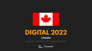 THE ESSENTIAL GUIDE TO THE LATEST CONNECTED BEHAVIOURS
DIGITAL 2022
CANADA
 