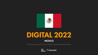 THE ESSENTIAL GUIDE TO THE LATEST CONNECTED BEHAVIOURS
DIGITAL 2022
MEXICO
 
