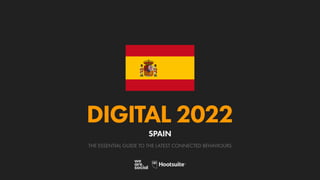 THE ESSENTIAL GUIDE TO THE LATEST CONNECTED BEHAVIOURS
DIGITAL 2022
SPAIN
 