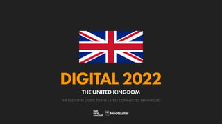 THE ESSENTIAL GUIDE TO THE LATEST CONNECTED BEHAVIOURS
DIGITAL 2022
THE UNITED KINGDOM
 