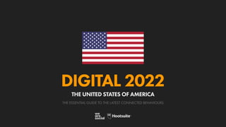 THE ESSENTIAL GUIDE TO THE LATEST CONNECTED BEHAVIOURS
DIGITAL 2022
THE UNITED STATES OF AMERICA
 