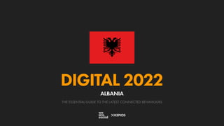 THE ESSENTIAL GUIDE TO THE LATEST CONNECTED BEHAVIOURS
DIGITAL 2022
ALBANIA
 