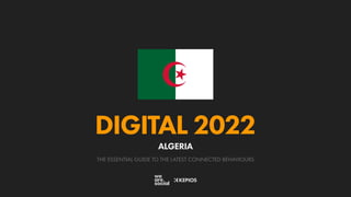 THE ESSENTIAL GUIDE TO THE LATEST CONNECTED BEHAVIOURS
DIGITAL 2022
ALGERIA
 