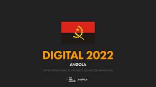 THE ESSENTIAL GUIDE TO THE LATEST CONNECTED BEHAVIOURS
DIGITAL 2022
ANGOLA
 