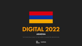 THE ESSENTIAL GUIDE TO THE LATEST CONNECTED BEHAVIOURS
DIGITAL 2022
ARMENIA
 