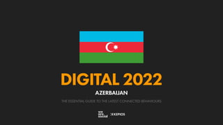 THE ESSENTIAL GUIDE TO THE LATEST CONNECTED BEHAVIOURS
DIGITAL 2022
AZERBAIJAN
 