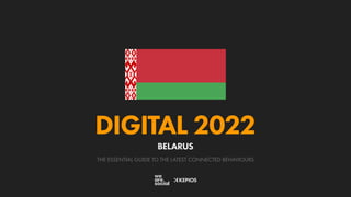 THE ESSENTIAL GUIDE TO THE LATEST CONNECTED BEHAVIOURS
DIGITAL 2022
BELARUS
 